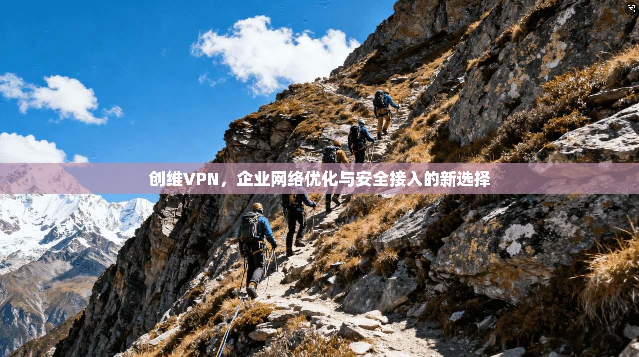 创维VPN，企业网络优化与安全接入的新选择