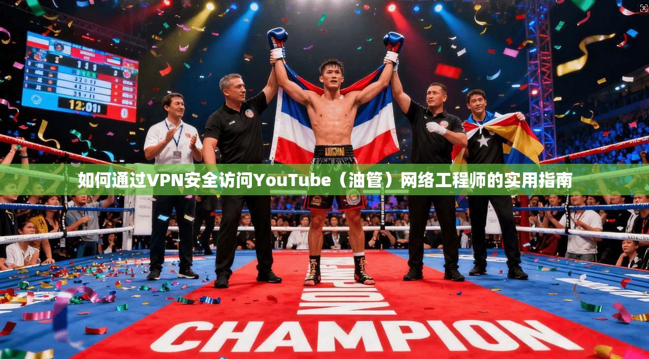 如何通过VPN安全访问YouTube(油管)网络工程师的实用指南