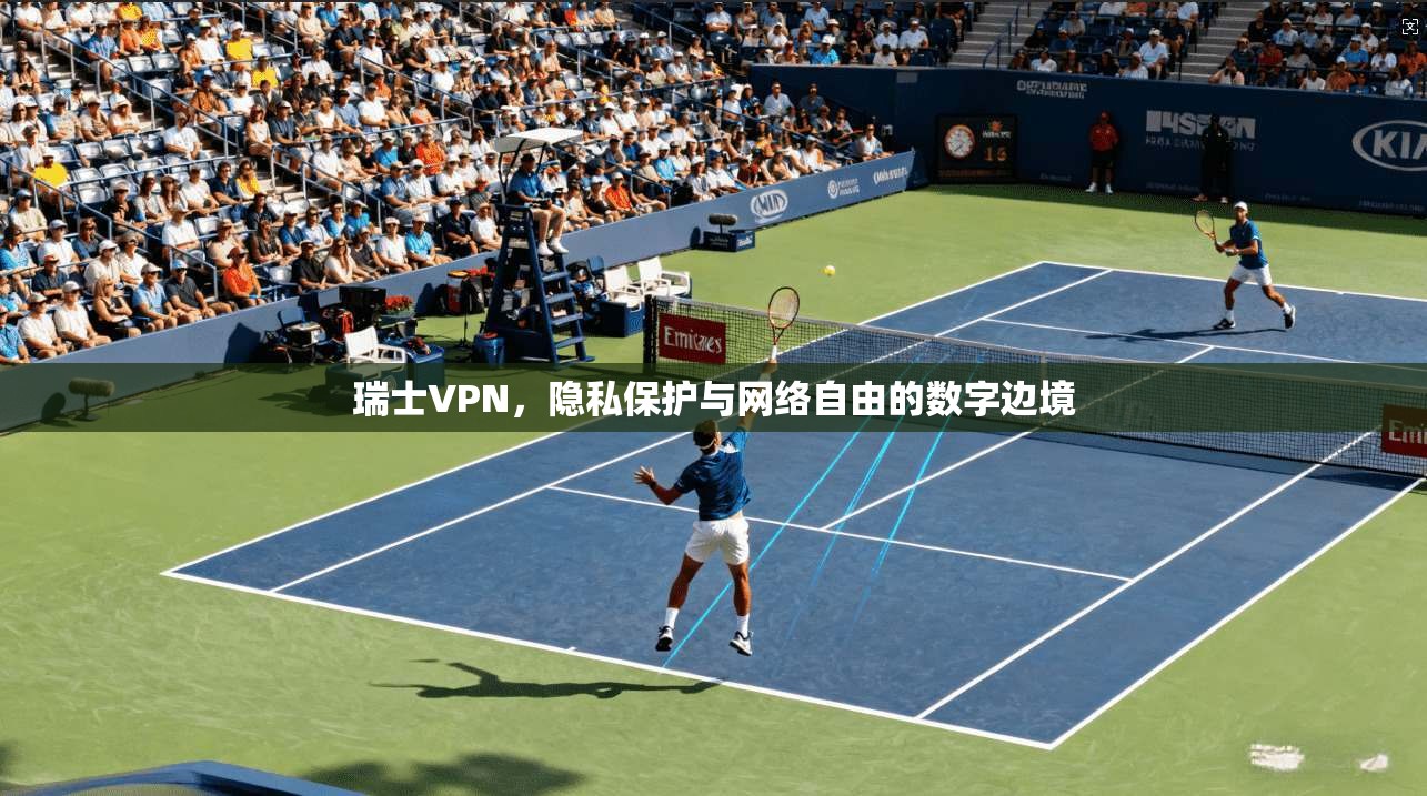 瑞士VPN，隐私保护与网络自由的数字边境