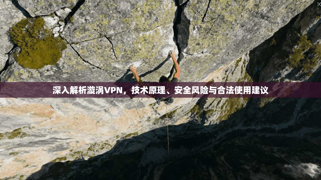 深入解析漩涡VPN，技术原理、安全风险与合法使用建议
