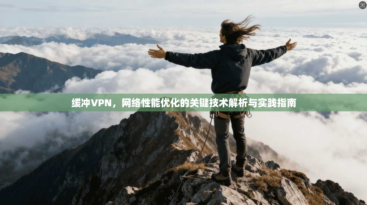 缓冲VPN，网络性能优化的关键技术解析与实践指南