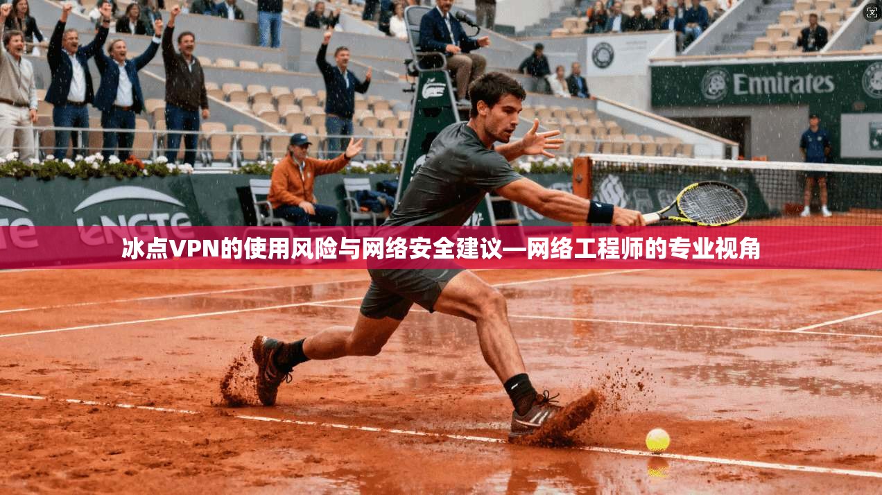 冰点VPN的使用风险与网络安全建议—网络工程师的专业视角
