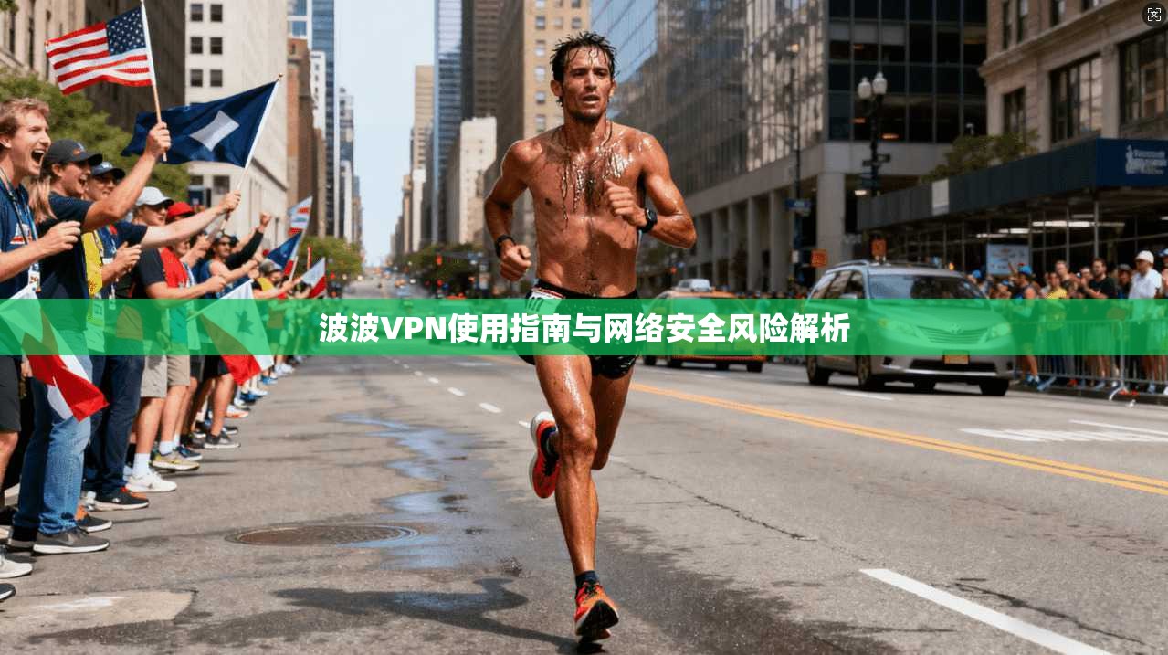 波波VPN使用指南与网络安全风险解析