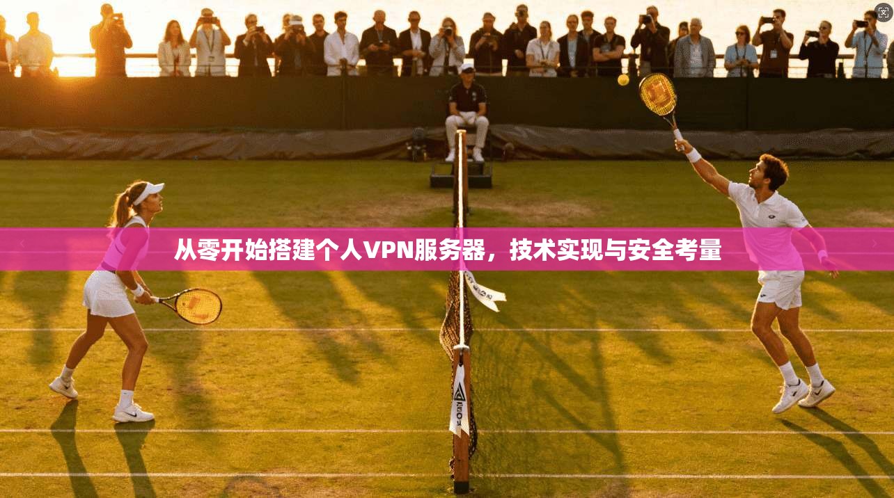 从零开始搭建个人VPN服务器，技术实现与安全考量