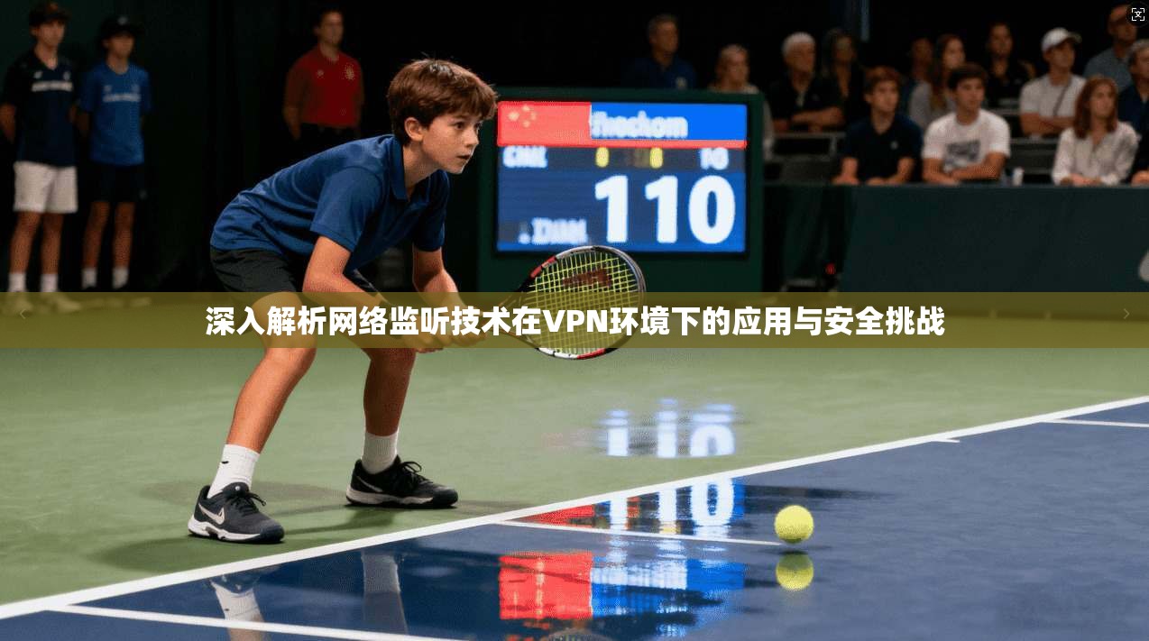 深入解析网络监听技术在VPN环境下的应用与安全挑战
