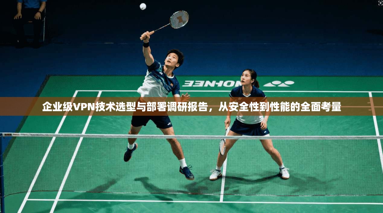 企业级VPN技术选型与部署调研报告，从安全性到性能的全面考量