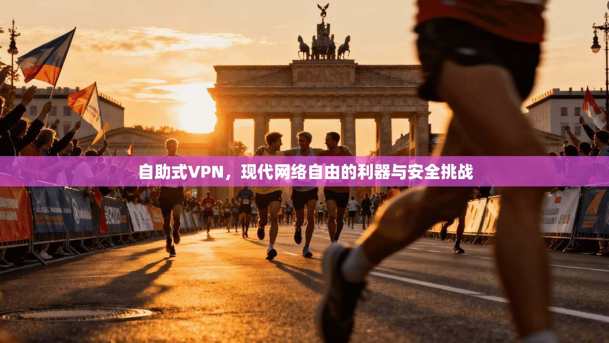 自助式VPN，现代网络自由的利器与安全挑战