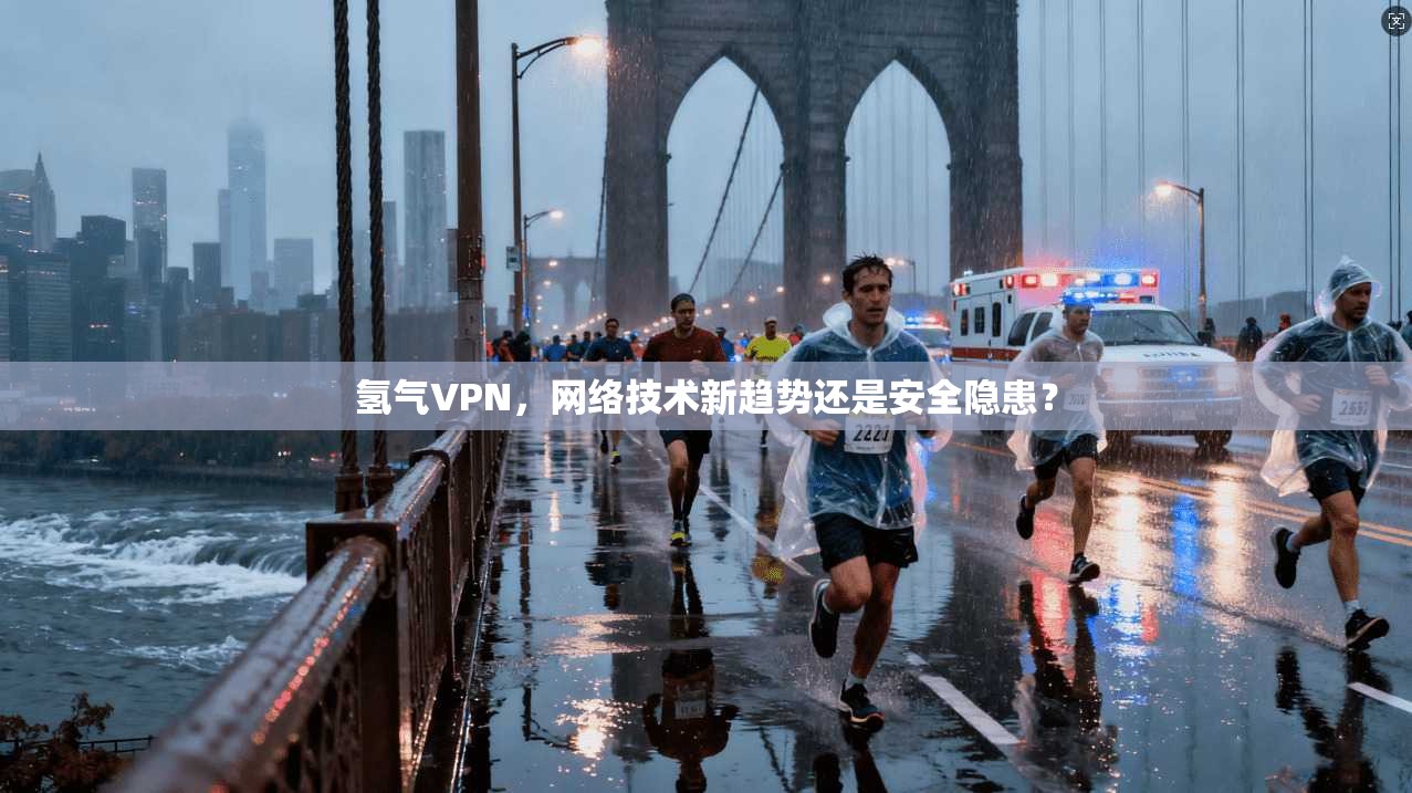 氢气VPN,网络技术新趋势还是安全隐患?