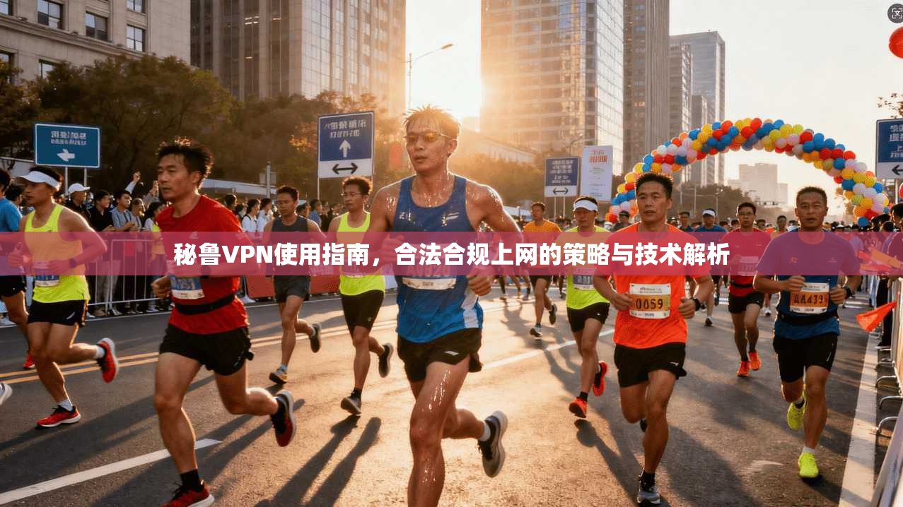 秘鲁VPN使用指南，合法合规上网的策略与技术解析