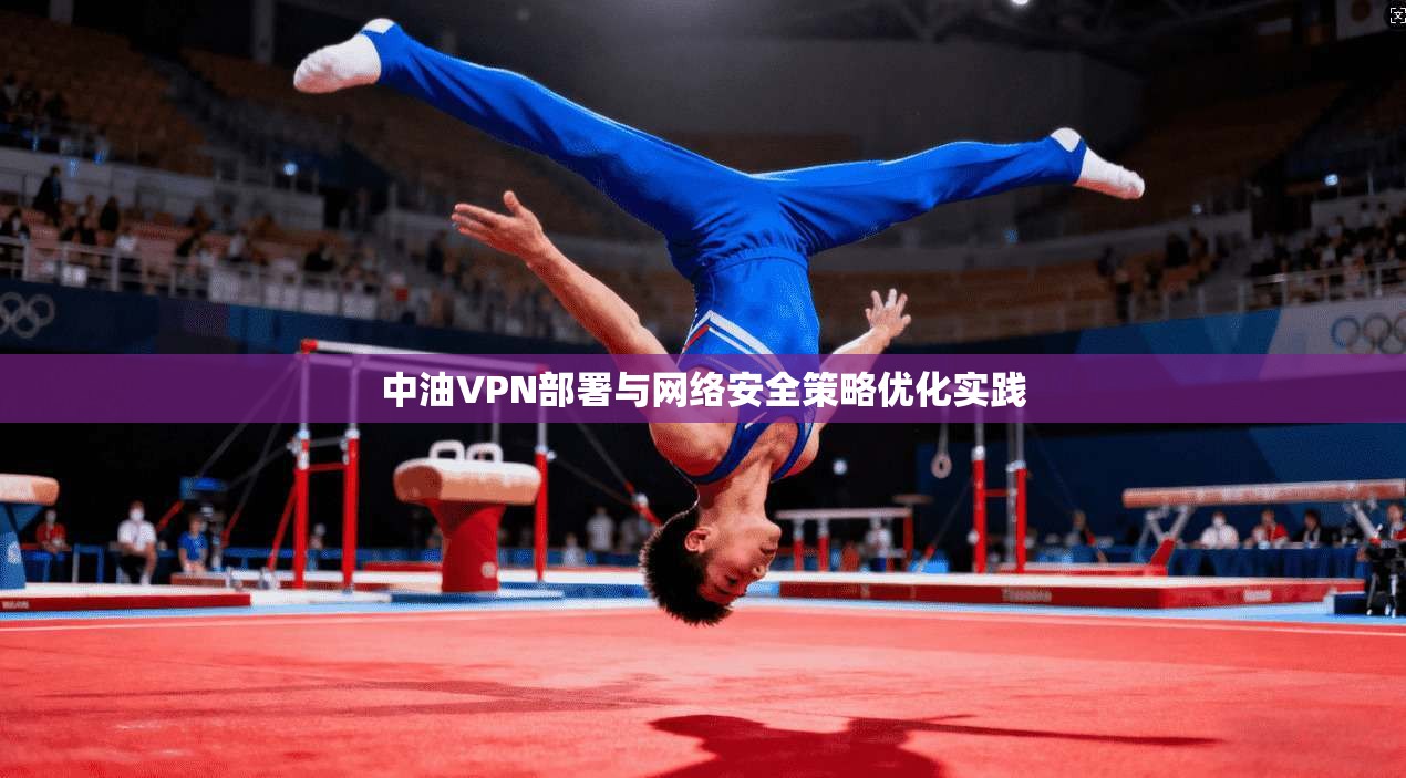 中油VPN部署与网络安全策略优化实践