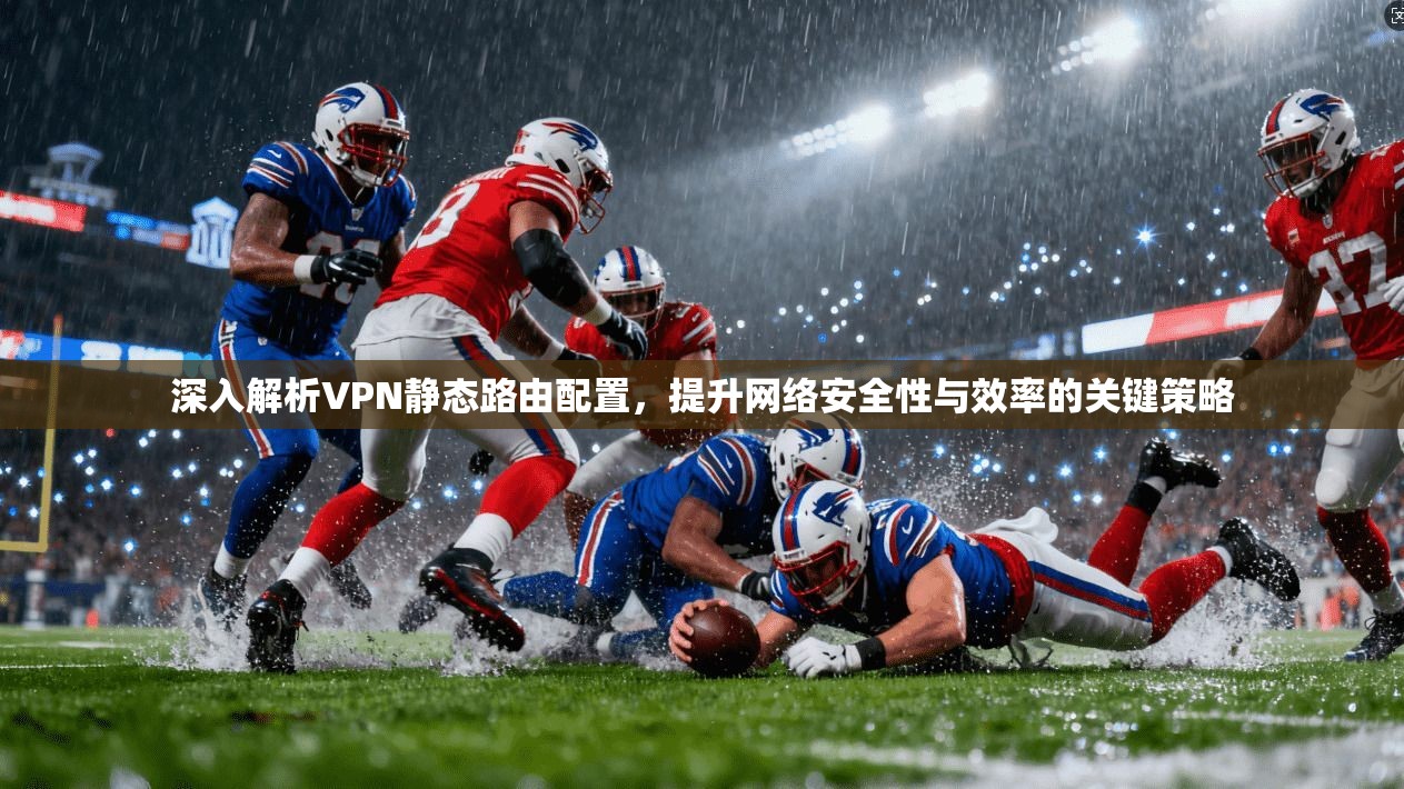 深入解析VPN静态路由配置,提升网络安全性与效率的关键策略