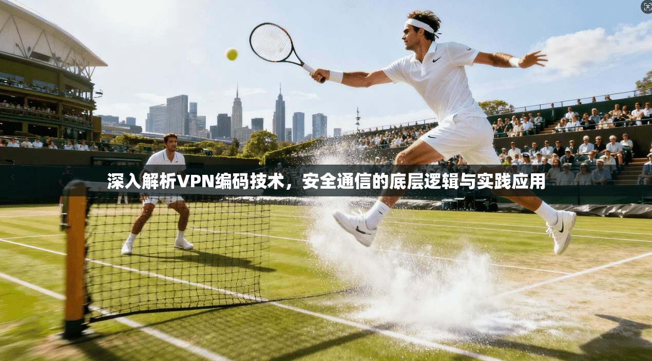 深入解析VPN编码技术，安全通信的底层逻辑与实践应用