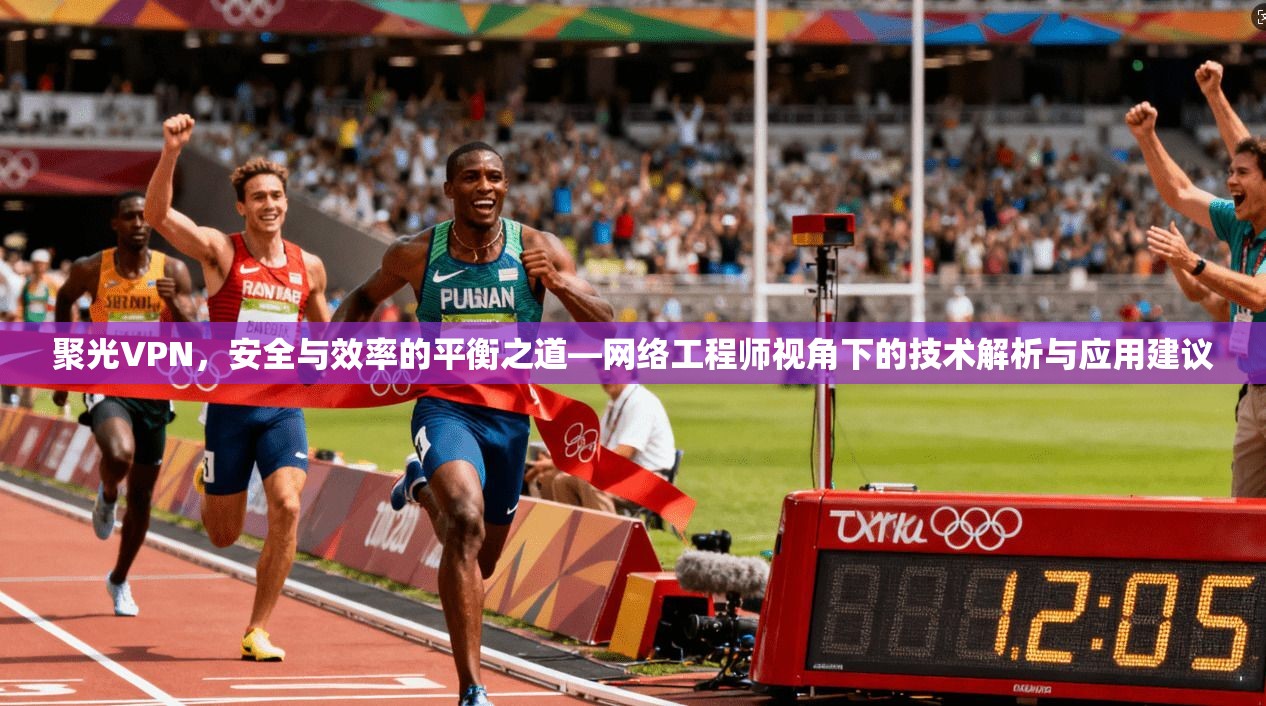 聚光VPN，安全与效率的平衡之道—网络工程师视角下的技术解析与应用建议