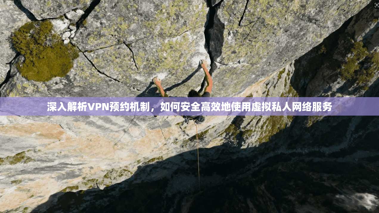 深入解析VPN预约机制，如何安全高效地使用虚拟私人网络服务
