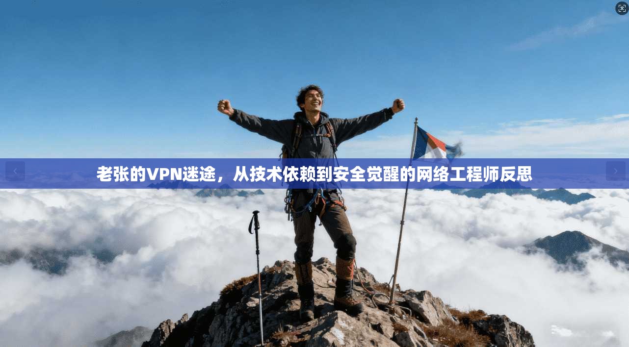 老张的VPN迷途，从技术依赖到安全觉醒的网络工程师反思