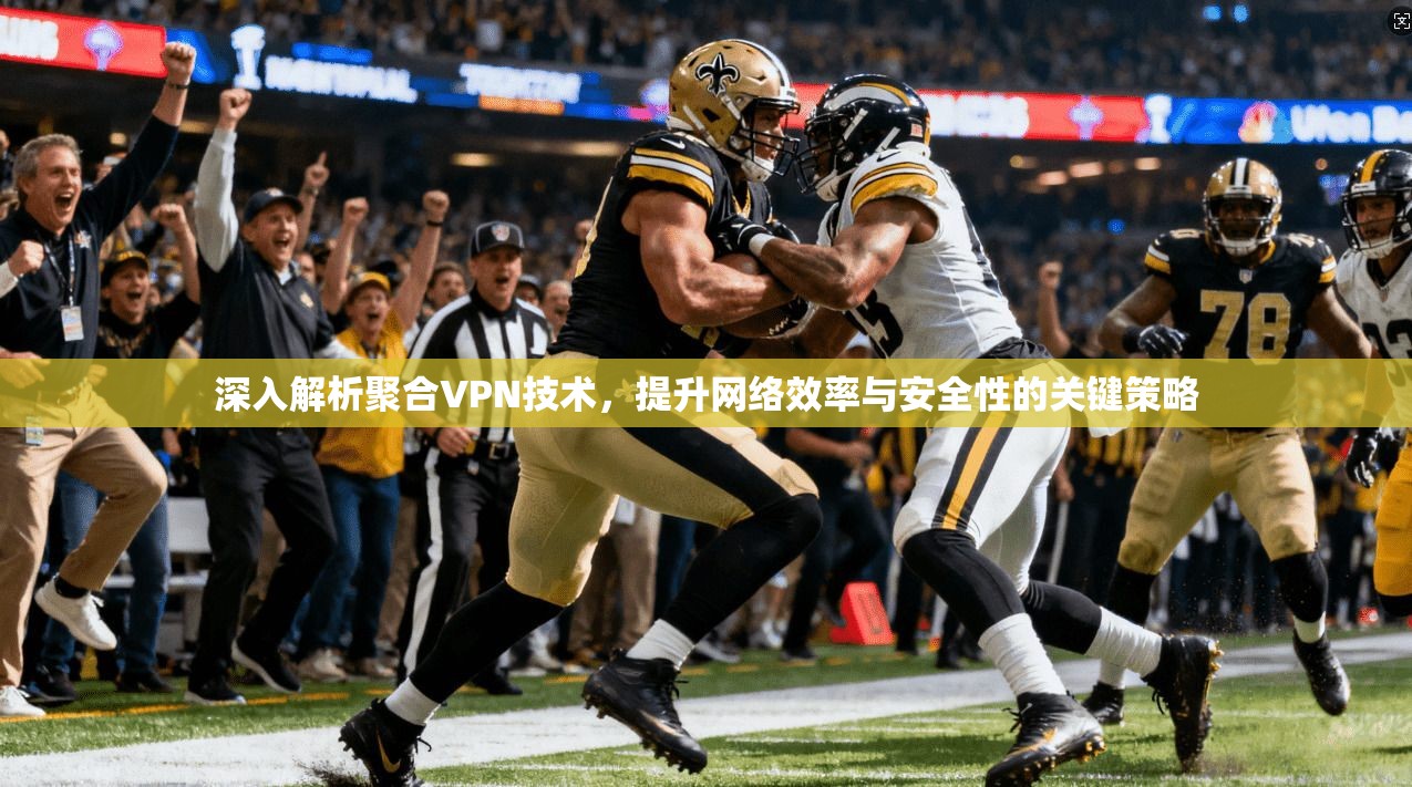 深入解析聚合VPN技术，提升网络效率与安全性的关键策略