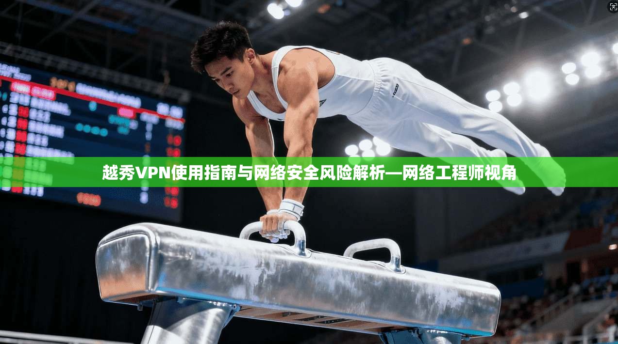 越秀VPN使用指南与网络安全风险解析—网络工程师视角