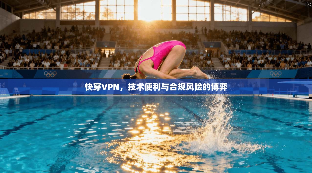 快穿VPN,技术便利与合规风险的博弈