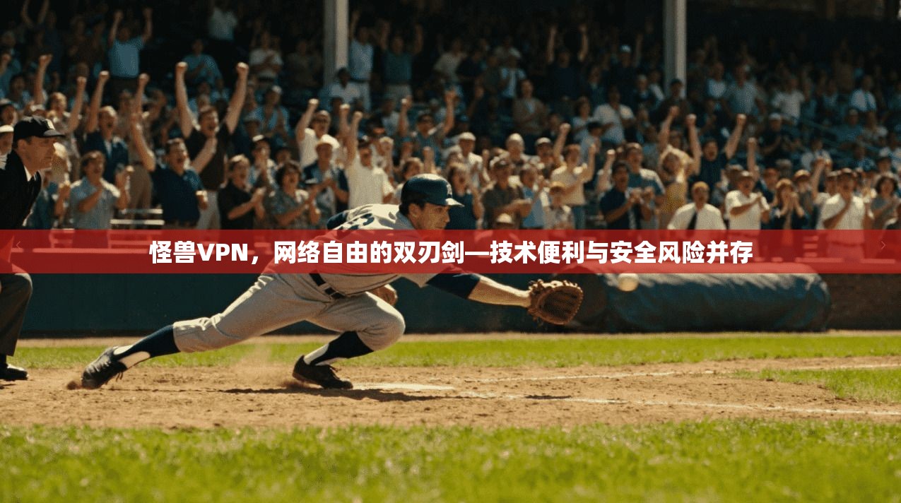 怪兽VPN，网络自由的双刃剑—技术便利与安全风险并存