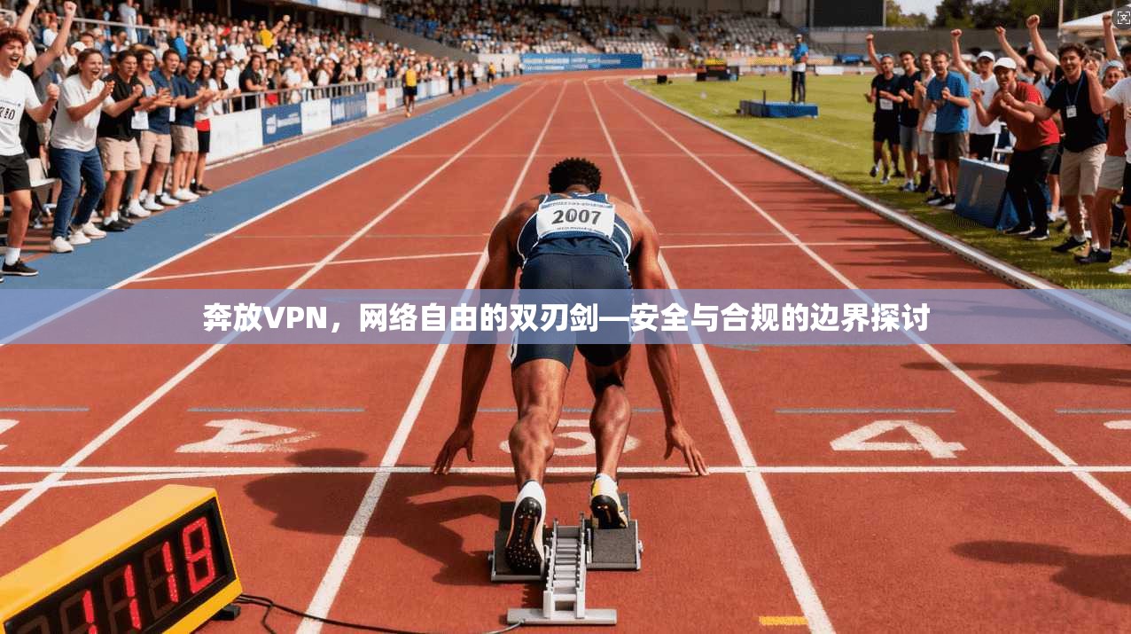 奔放VPN，网络自由的双刃剑—安全与合规的边界探讨