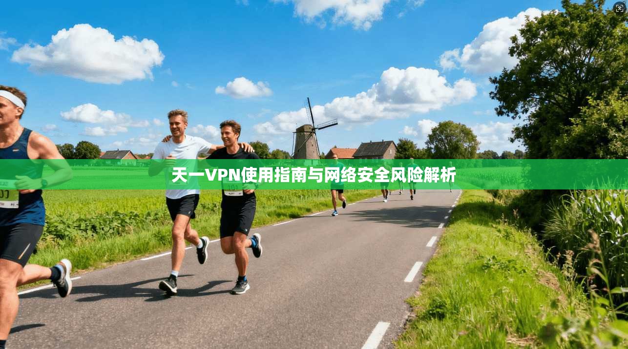 天一VPN使用指南与网络安全风险解析