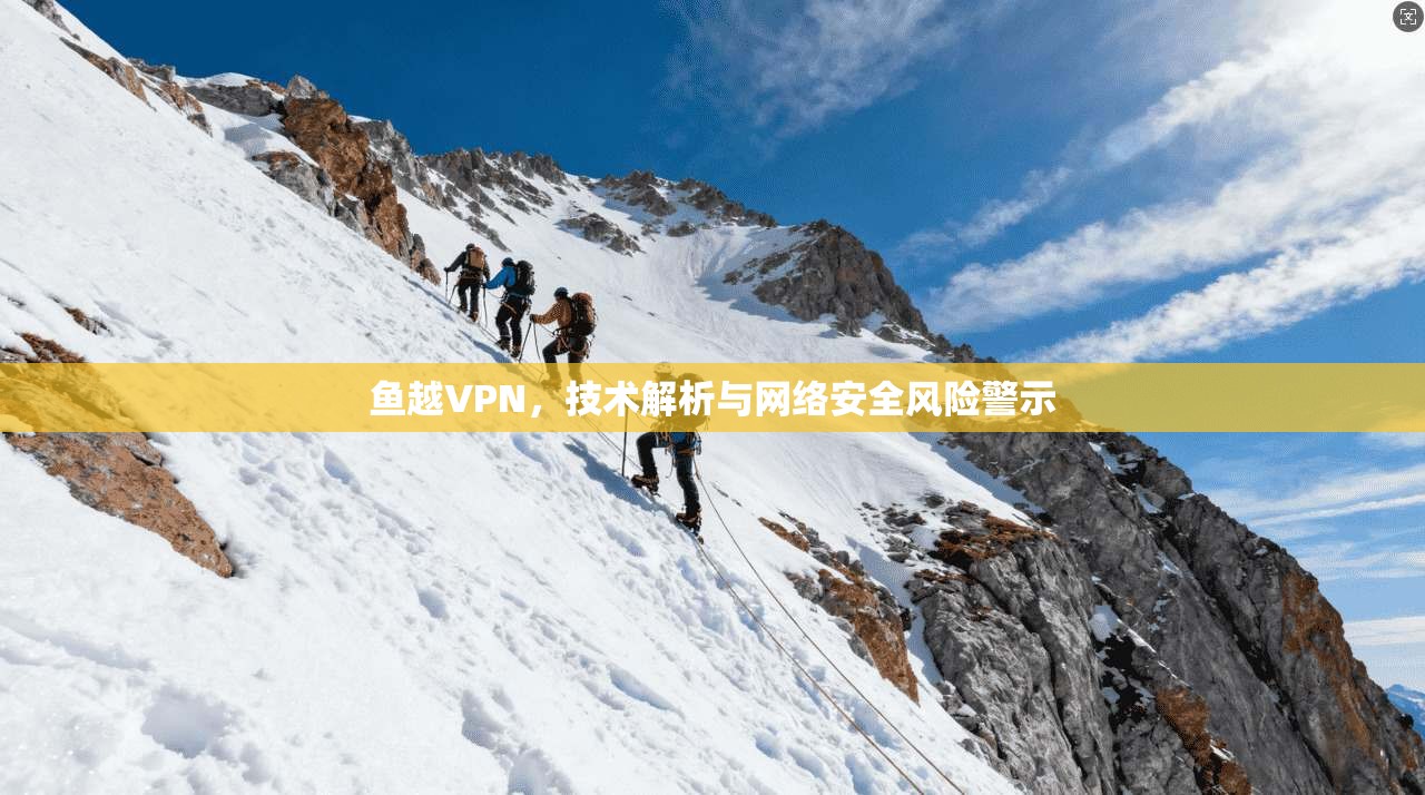 鱼越VPN，技术解析与网络安全风险警示