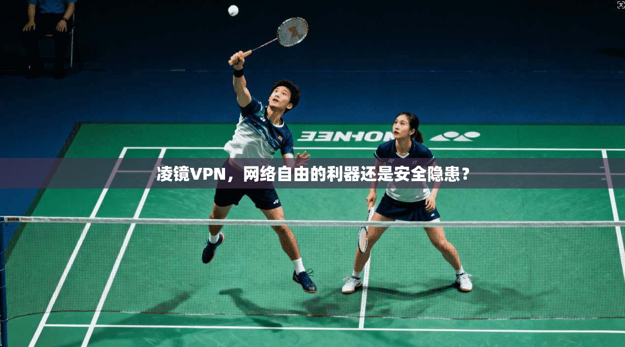 凌镜VPN，网络自由的利器还是安全隐患？