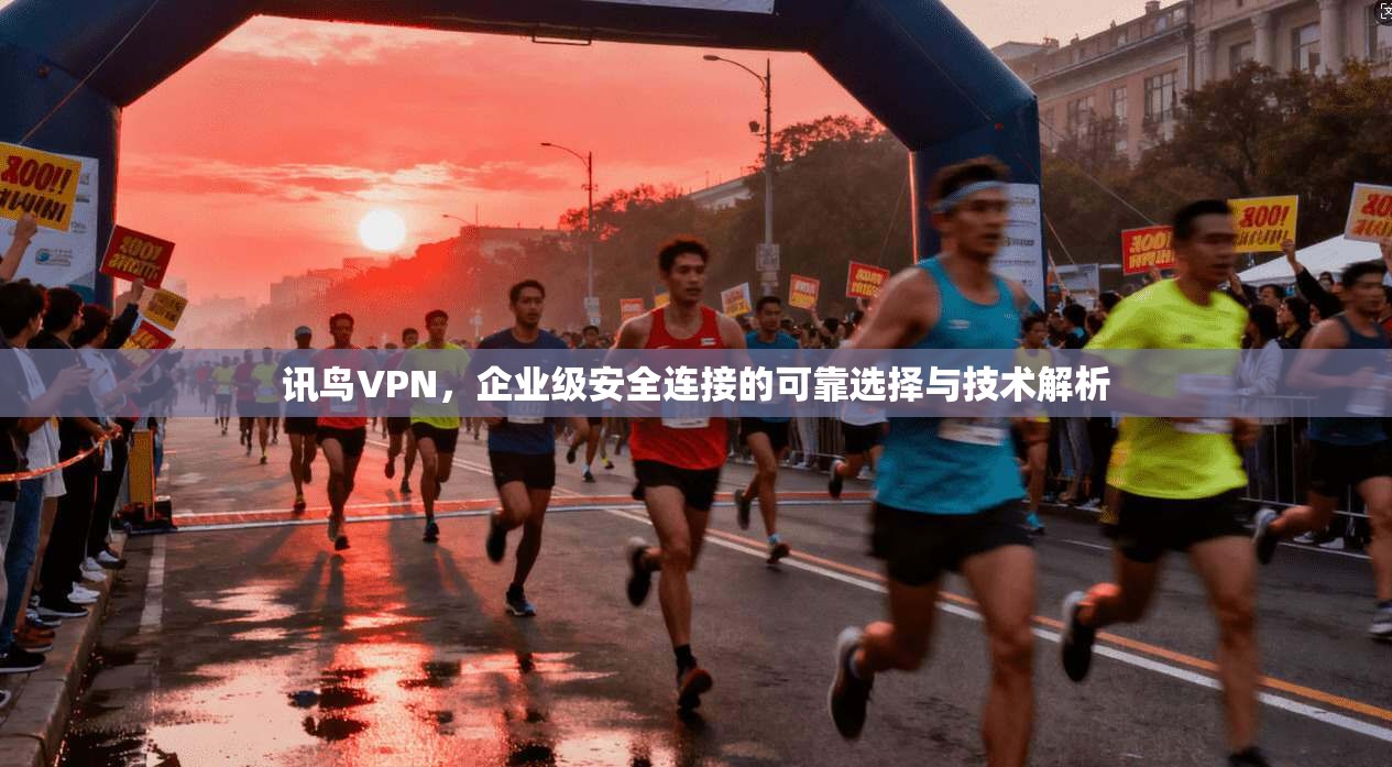 讯鸟VPN，企业级安全连接的可靠选择与技术解析