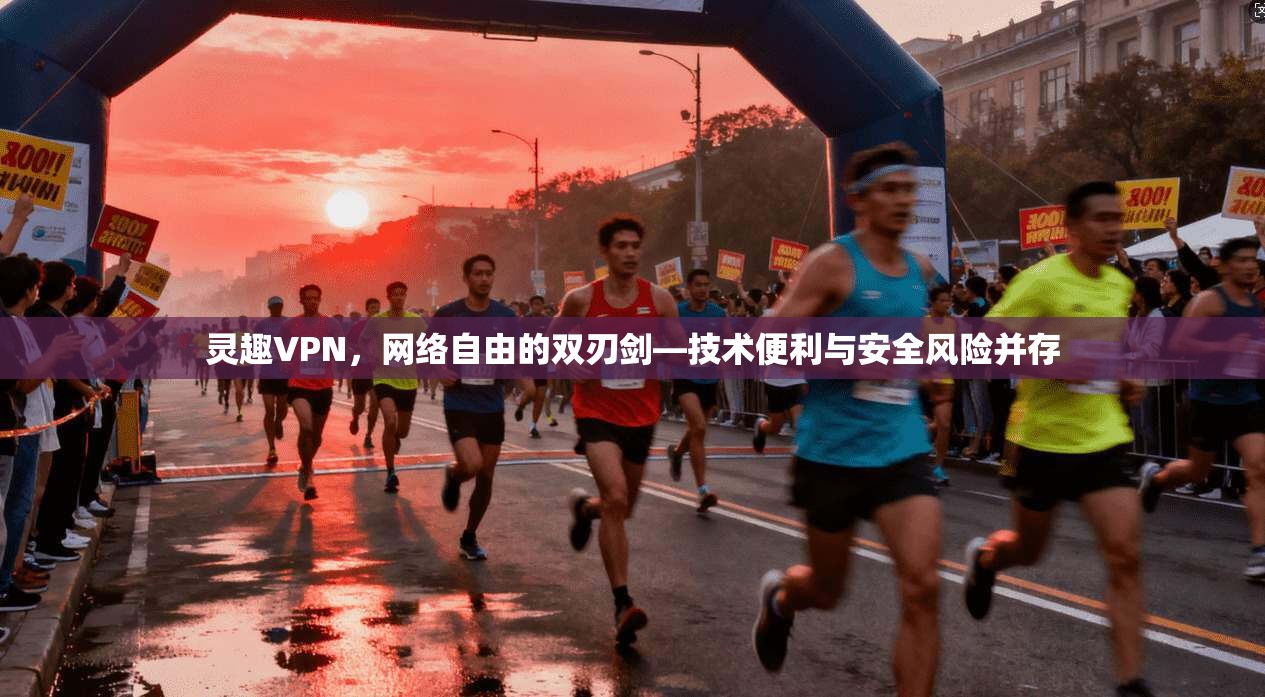 灵趣VPN,网络自由的双刃剑—技术便利与安全风险并存