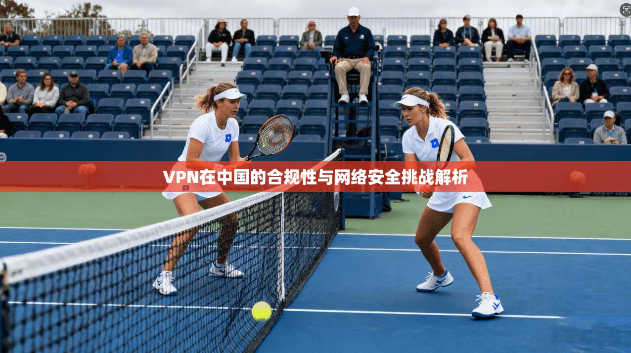 VPN在中国的合规性与网络安全挑战解析