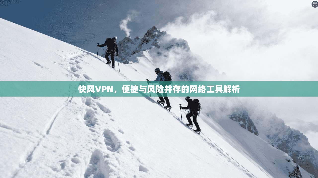 快风VPN，便捷与风险并存的网络工具解析