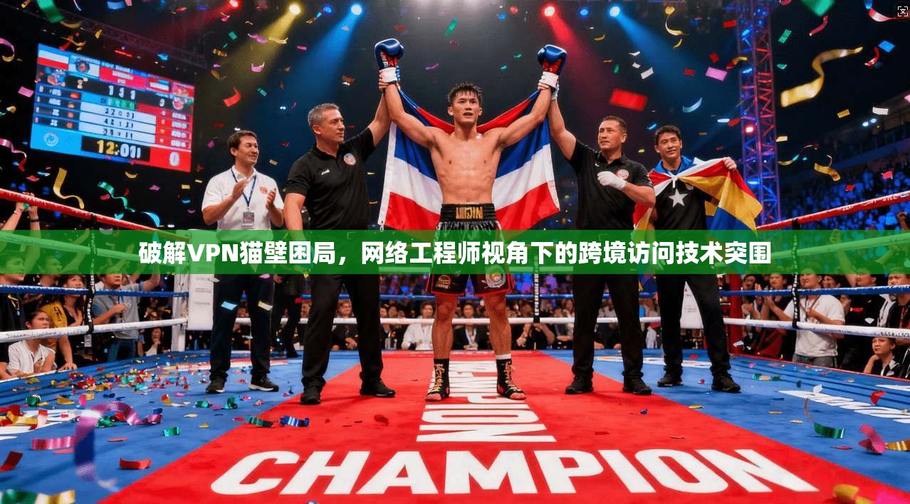 破解VPN猫壁困局，网络工程师视角下的跨境访问技术突围