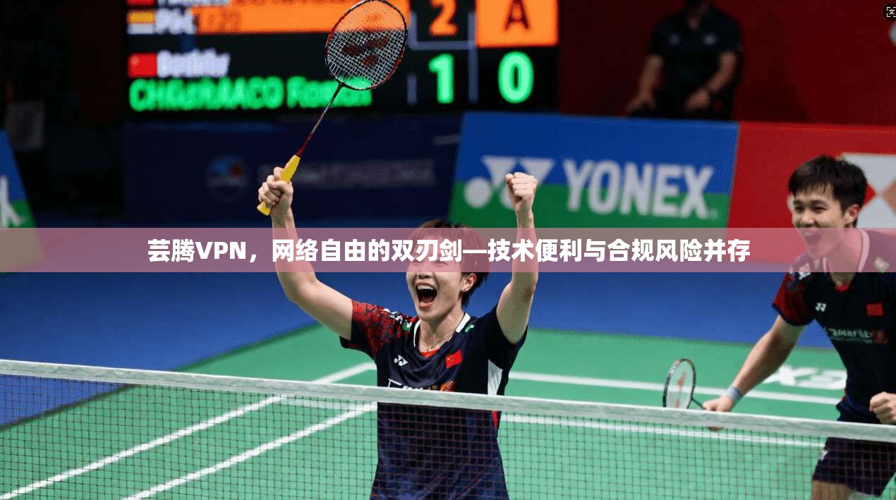 芸腾VPN，网络自由的双刃剑—技术便利与合规风险并存