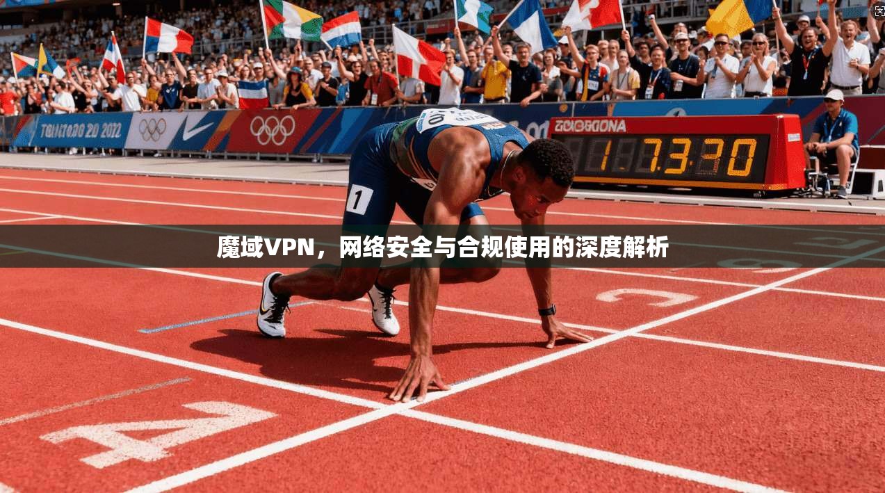 魔域VPN，网络安全与合规使用的深度解析