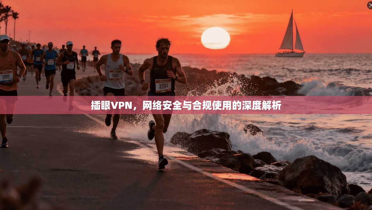 插眼VPN，网络安全与合规使用的深度解析