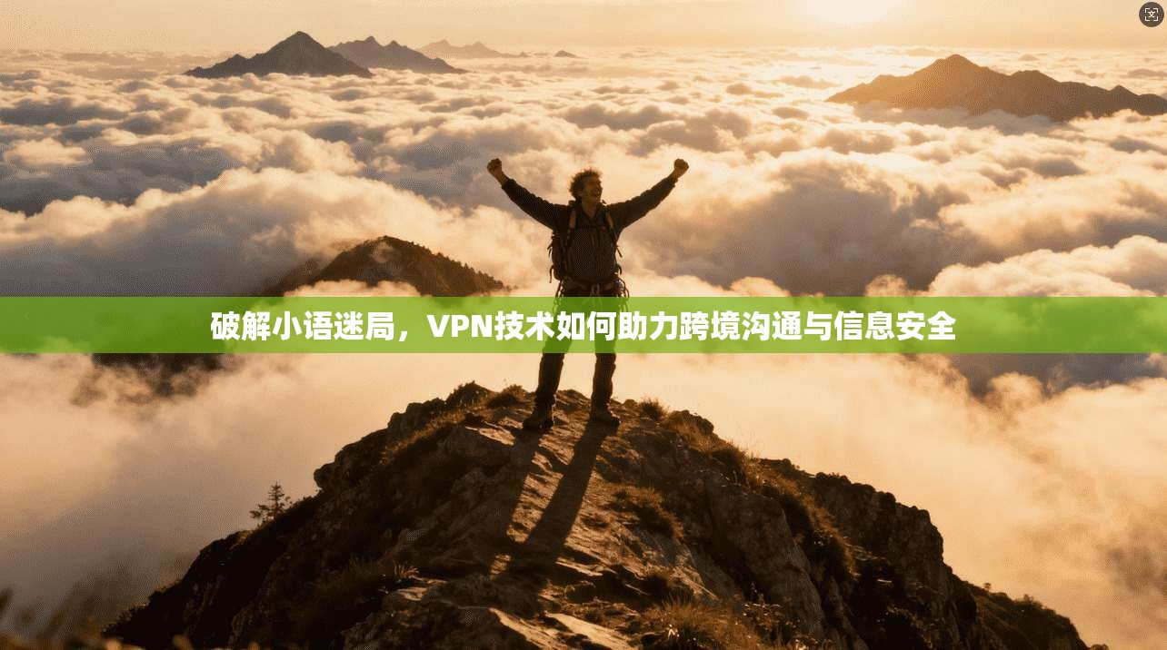 破解小语迷局,VPN技术如何助力跨境沟通与信息安全