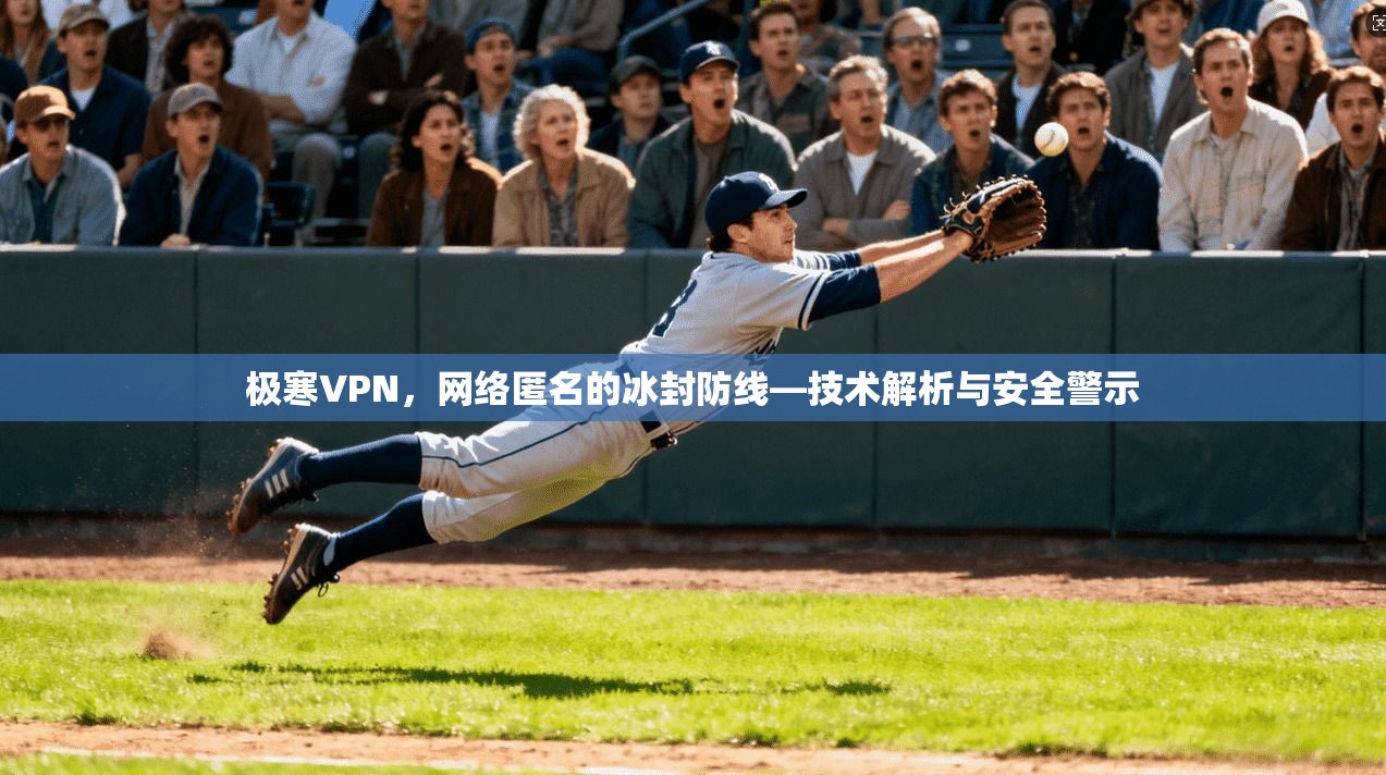 极寒VPN，网络匿名的冰封防线—技术解析与安全警示