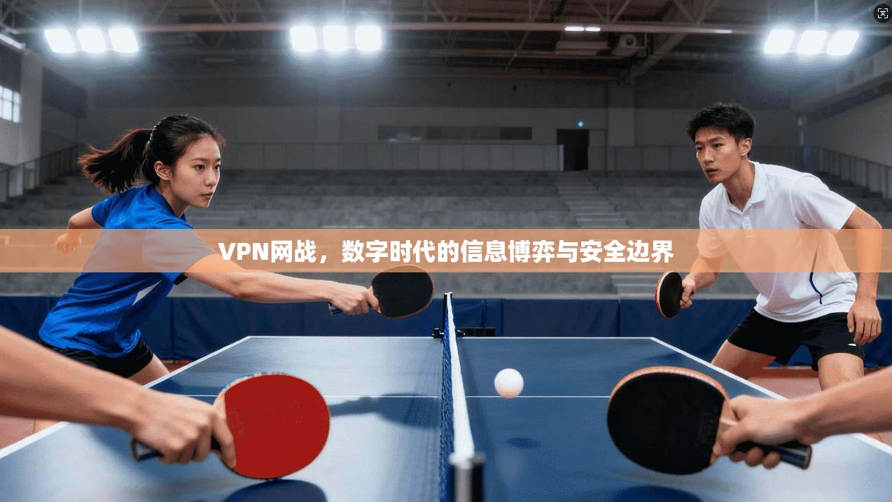 VPN网战,数字时代的信息博弈与安全边界