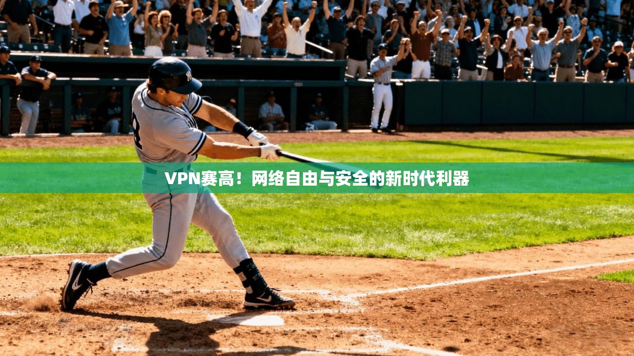 VPN赛高！网络自由与安全的新时代利器