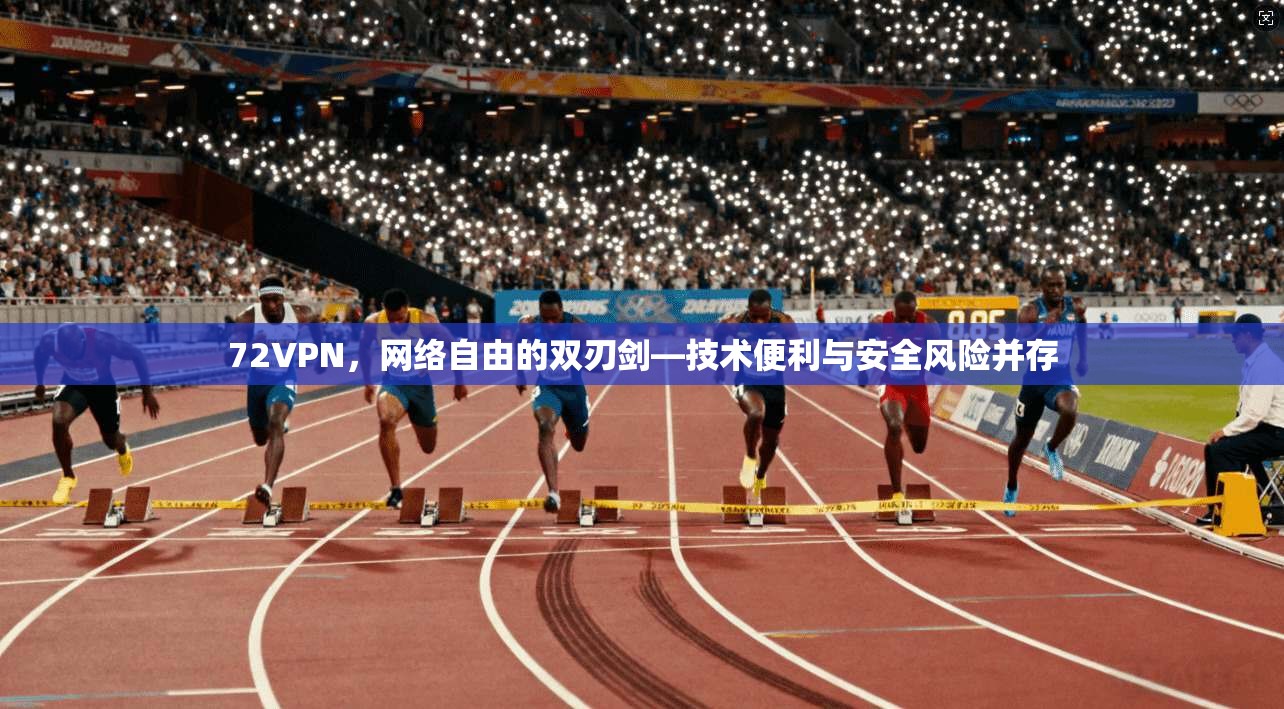 72VPN，网络自由的双刃剑—技术便利与安全风险并存