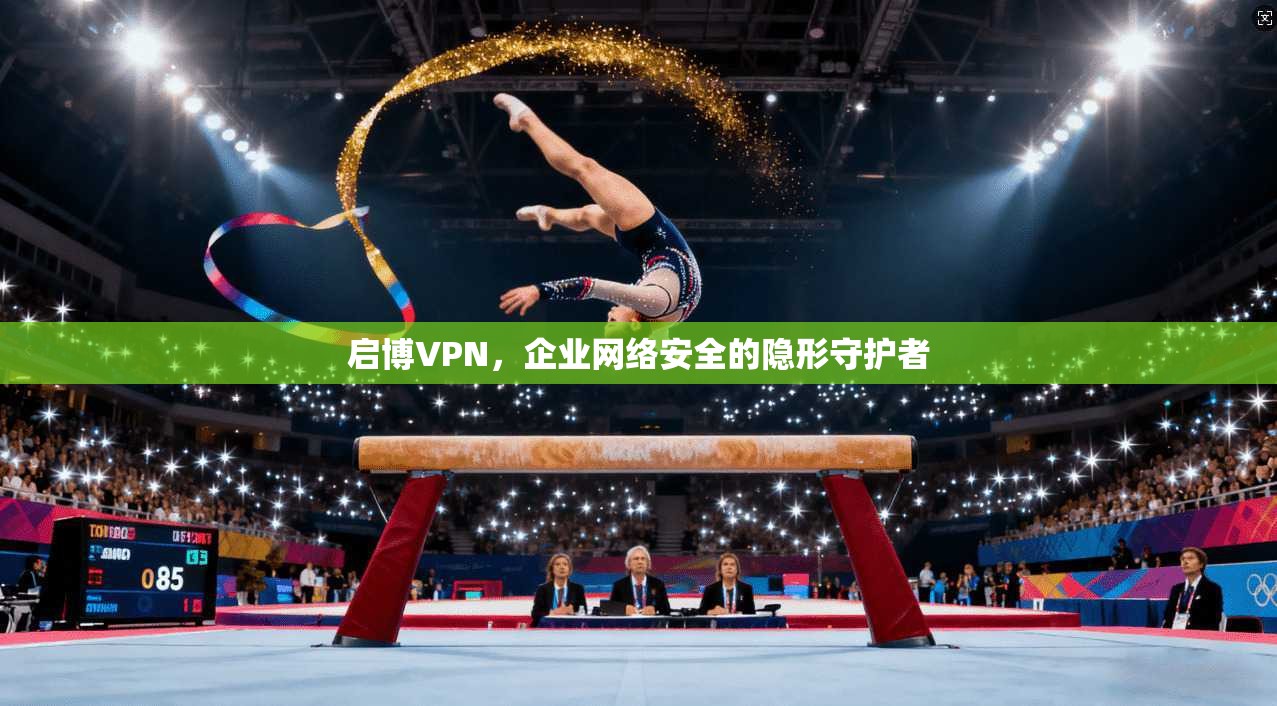 启博VPN，企业网络安全的隐形守护者