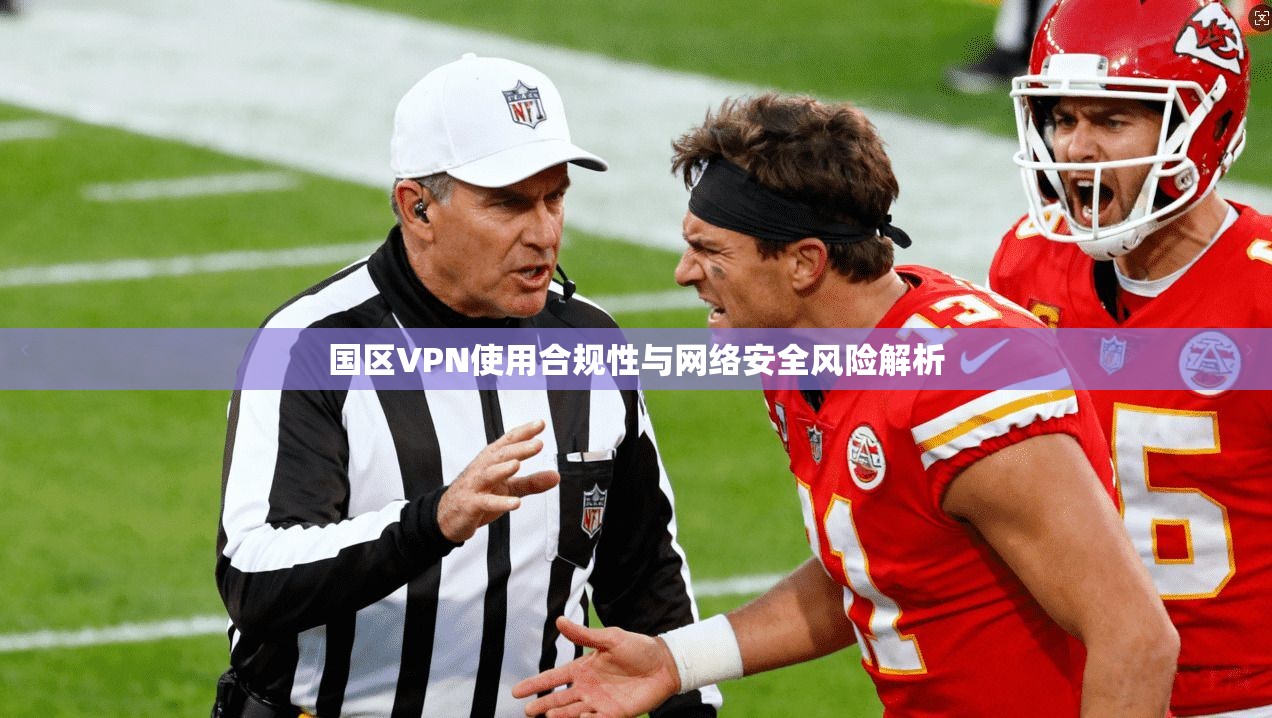 国区VPN使用合规性与网络安全风险解析