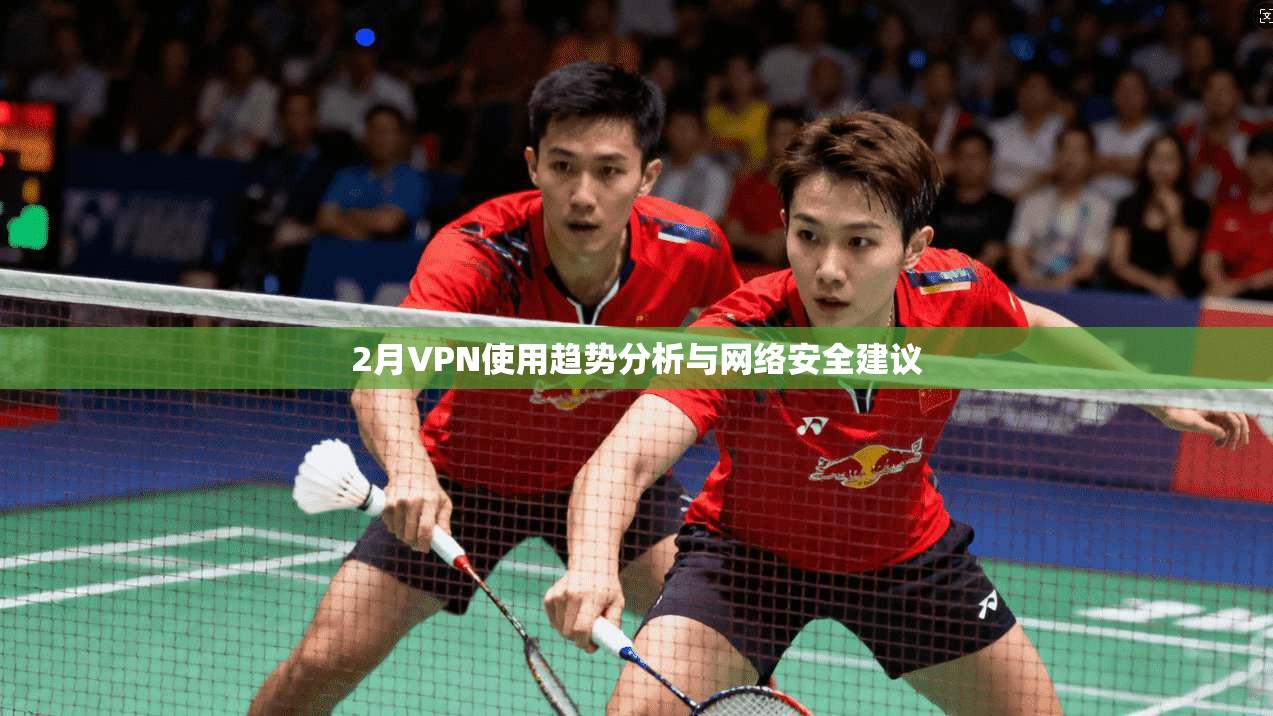2月VPN使用趋势分析与网络安全建议