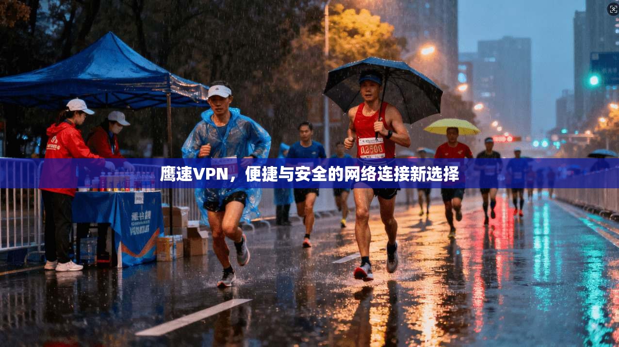 鹰速VPN,便捷与安全的网络连接新选择