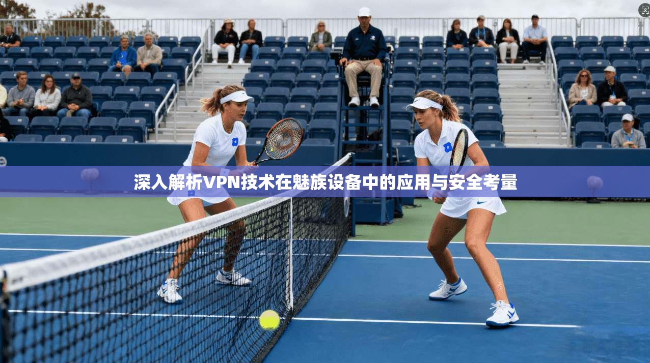 深入解析VPN技术在魅族设备中的应用与安全考量