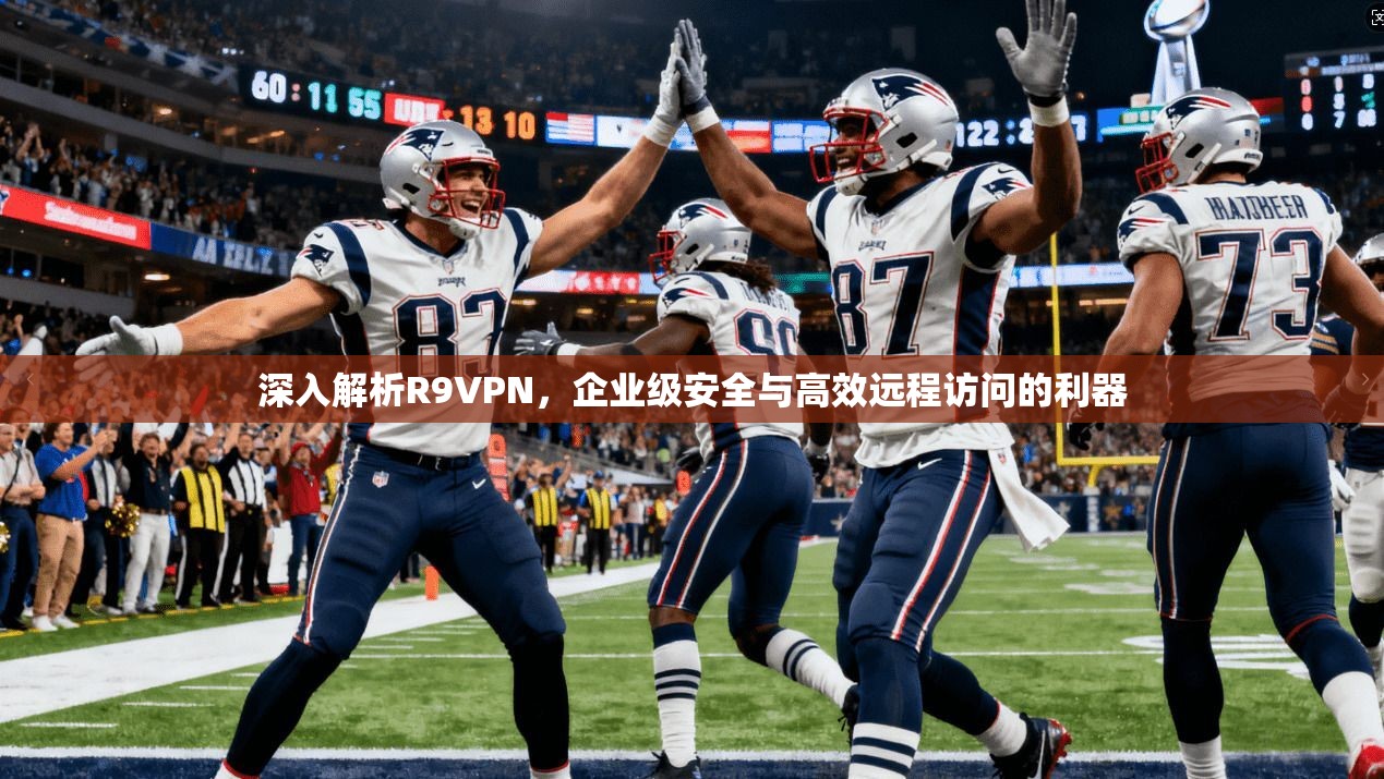 深入解析R9VPN，企业级安全与高效远程访问的利器