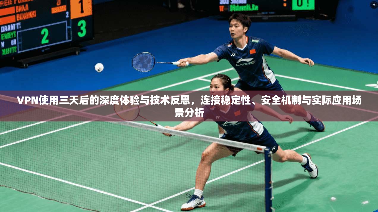 VPN使用三天后的深度体验与技术反思，连接稳定性、安全机制与实际应用场景分析