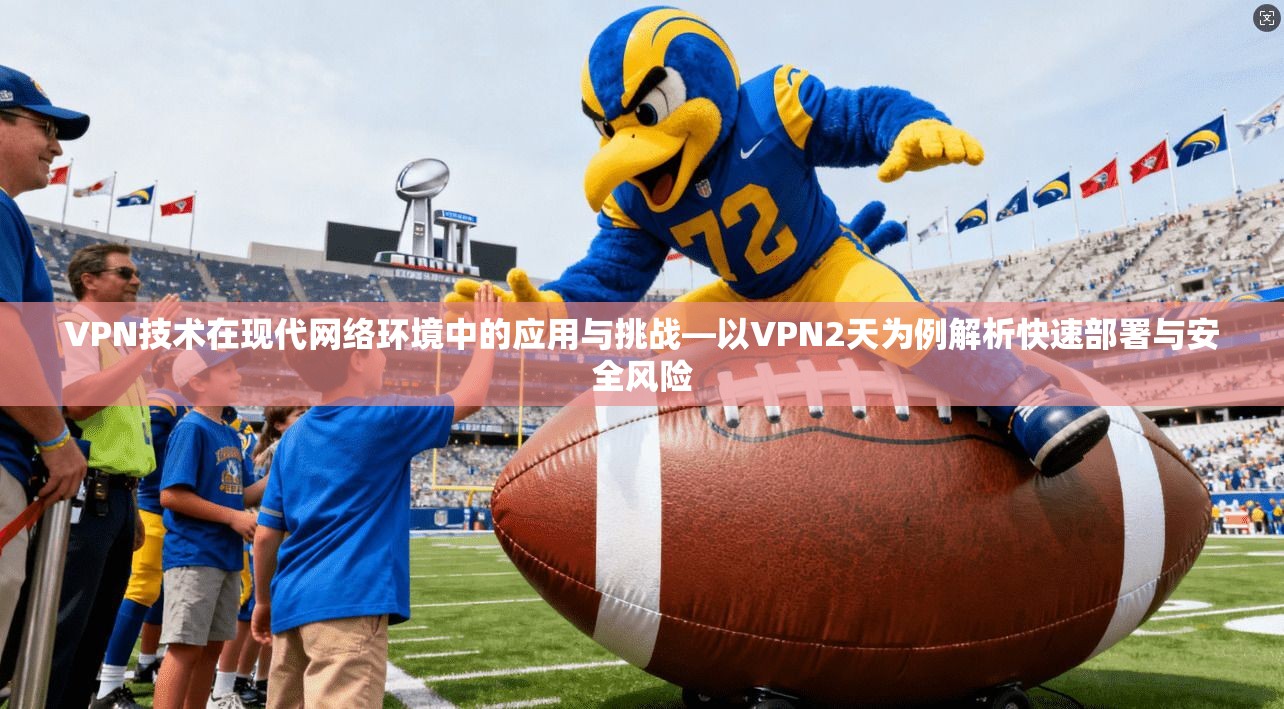 VPN技术在现代网络环境中的应用与挑战—以VPN2天为例解析快速部署与安全风险