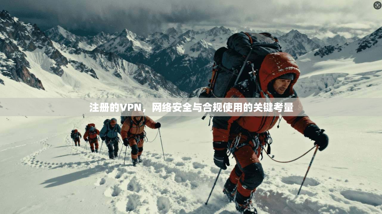 注册的VPN，网络安全与合规使用的关键考量