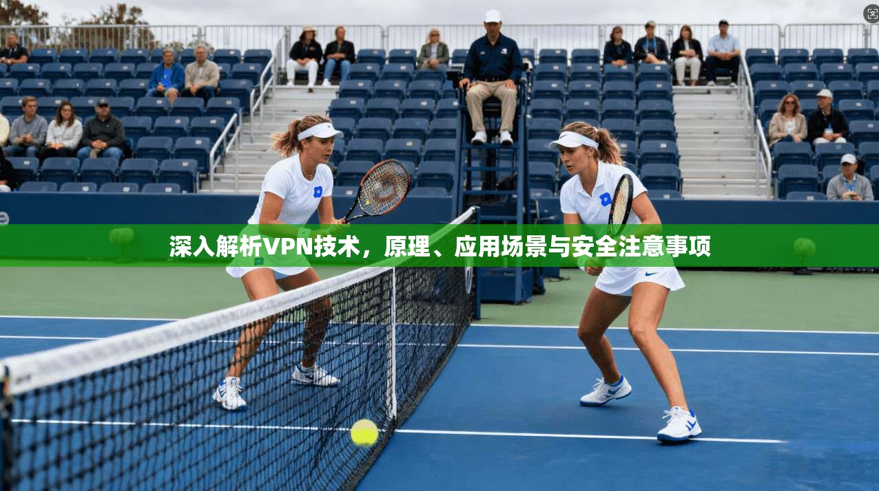 深入解析VPN技术，原理、应用场景与安全注意事项